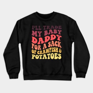 I'll Trade My Baby Daddy For A Sack Of Crawfish & Potatoes Crewneck Sweatshirt